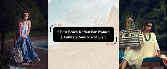 5 Best Beach Kaftan For Women | Embrace Sun-Kissed Style